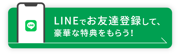 LINEでお友達登録して、 豪華な特典をもらう！